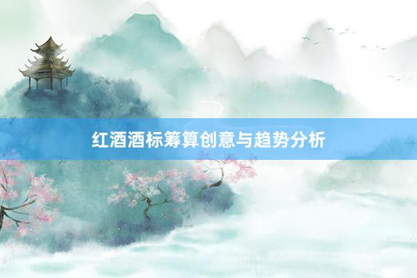 红酒酒标筹算创意与趋势分析