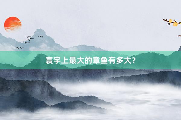 寰宇上最大的章鱼有多大？